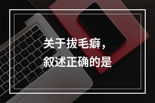 关于拔毛癖，叙述正确的是