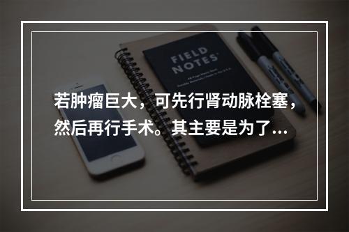 若肿瘤巨大，可先行肾动脉栓塞，然后再行手术。其主要是为了（　