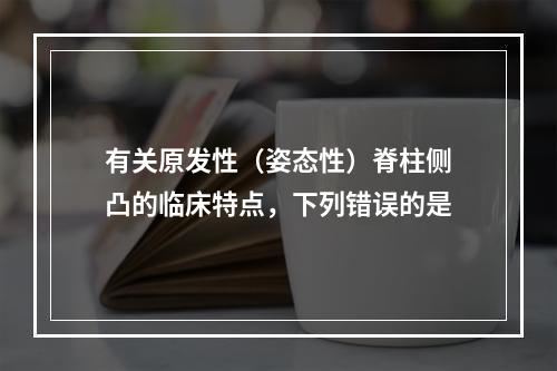 有关原发性（姿态性）脊柱侧凸的临床特点，下列错误的是