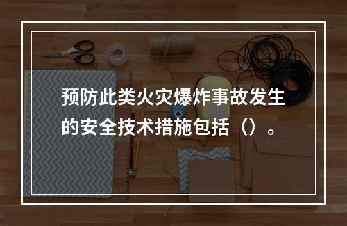 预防此类火灾爆炸事故发生的安全技术措施包括（）。