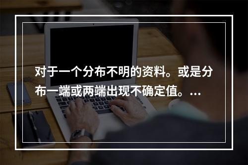 对于一个分布不明的资料。或是分布一端或两端出现不确定值。用于