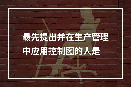 最先提出并在生产管理中应用控制图的人是