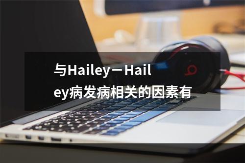 与Hailey－Hailey病发病相关的因素有