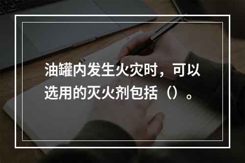 油罐内发生火灾时，可以选用的灭火剂包括（）。