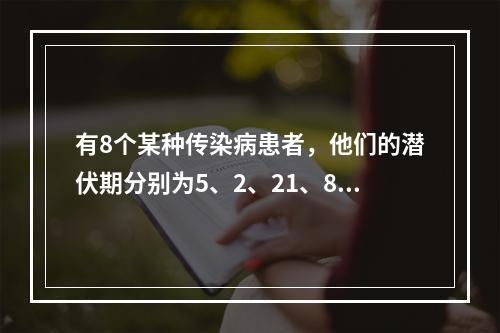 有8个某种传染病患者，他们的潜伏期分别为5、2、21、8、1