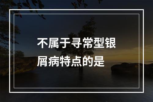 不属于寻常型银屑病特点的是