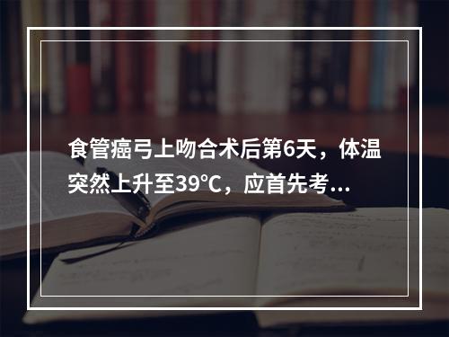 食管癌弓上吻合术后第6天，体温突然上升至39℃，应首先考虑（