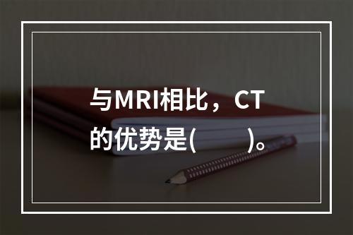 与MRI相比，CT的优势是(　　)。