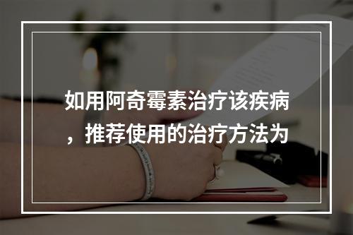 如用阿奇霉素治疗该疾病，推荐使用的治疗方法为