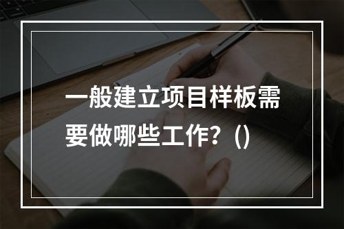 一般建立项目样板需要做哪些工作？()