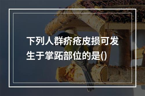 下列人群疥疮皮损可发生于掌跖部位的是()