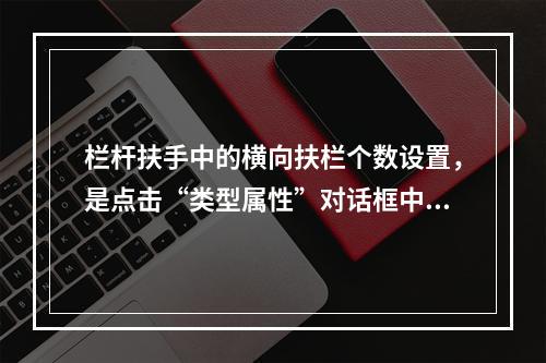 栏杆扶手中的横向扶栏个数设置，是点击“类型属性”对话框中哪个