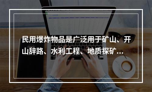 民用爆炸物品是广泛用于矿山、开山辞路、水利工程、地质探矿和爆