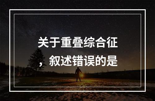 关于重叠综合征，叙述错误的是