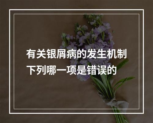 有关银屑病的发生机制下列哪一项是错误的