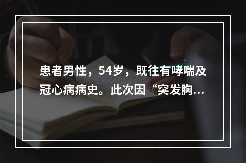 患者男性，54岁，既往有哮喘及冠心病病史。此次因“突发胸闷、