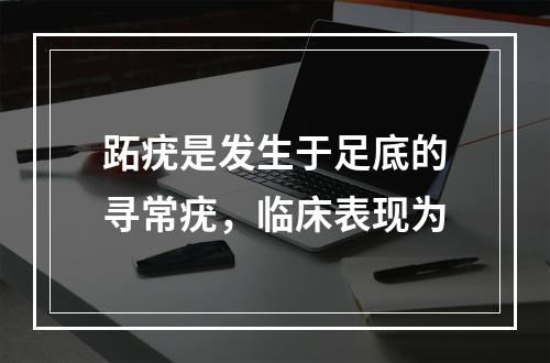 跖疣是发生于足底的寻常疣，临床表现为