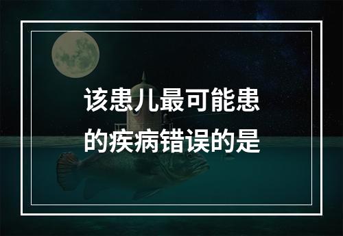 该患儿最可能患的疾病错误的是