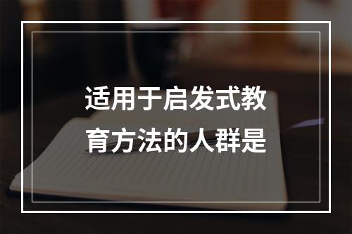 适用于启发式教育方法的人群是