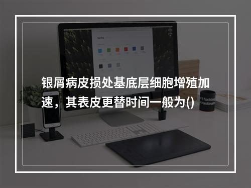 银屑病皮损处基底层细胞增殖加速，其表皮更替时间一般为()