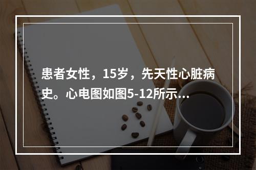 患者女性，15岁，先天性心脏病史。心电图如图5-12所示，应