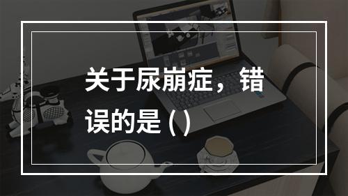 关于尿崩症，错误的是 ( )