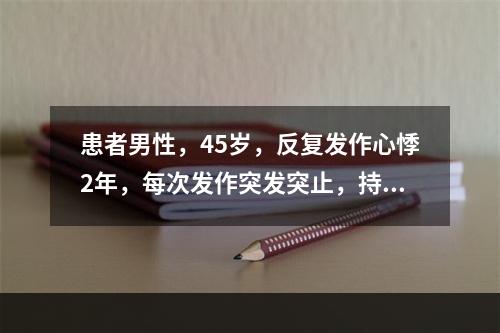 患者男性，45岁，反复发作心悸2年，每次发作突发突止，持续数