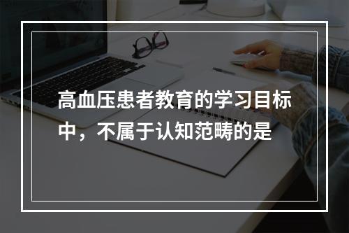 高血压患者教育的学习目标中，不属于认知范畴的是