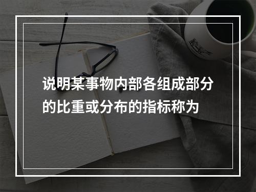 说明某事物内部各组成部分的比重或分布的指标称为