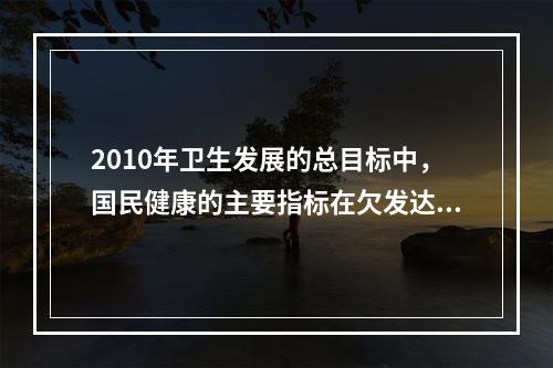 2010年卫生发展的总目标中，国民健康的主要指标在欠发达地区