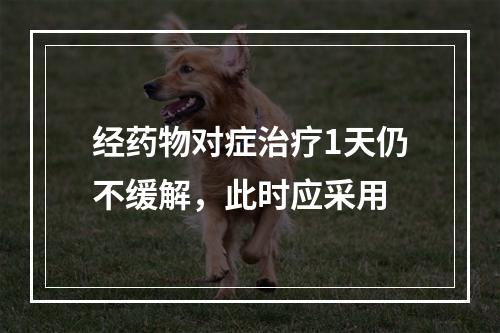 经药物对症治疗1天仍不缓解，此时应采用