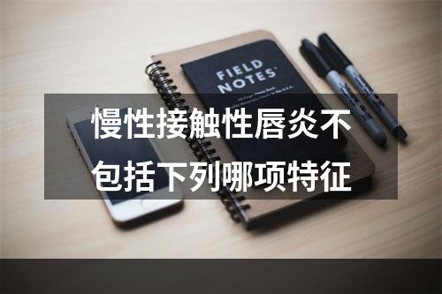 慢性接触性唇炎不包括下列哪项特征