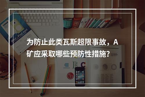 为防止此类瓦斯超限事故，A矿应采取哪些预防性措施？