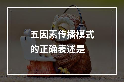 五因素传播模式的正确表述是