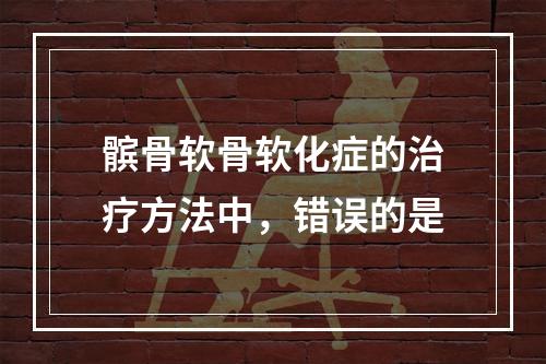 髌骨软骨软化症的治疗方法中，错误的是