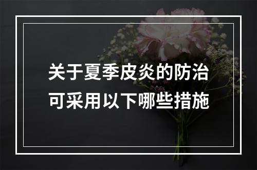 关于夏季皮炎的防治可采用以下哪些措施