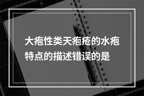 大疱性类天疱疮的水疱特点的描述错误的是