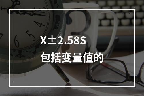 X±2.58S包括变量值的