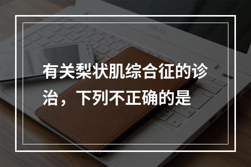 有关梨状肌综合征的诊治，下列不正确的是