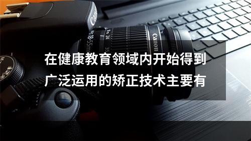 在健康教育领域内开始得到广泛运用的矫正技术主要有