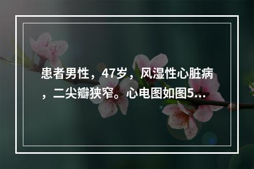 患者男性，47岁，风湿性心脏病，二尖瓣狭窄。心电图如图5-3