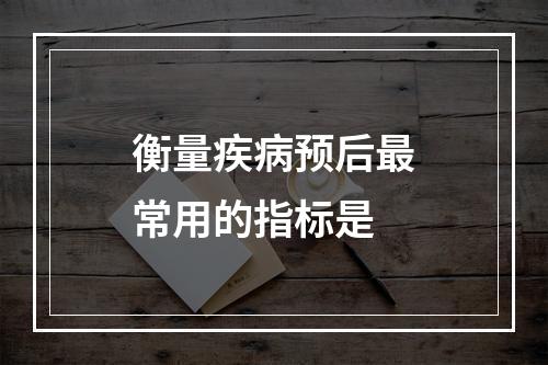 衡量疾病预后最常用的指标是