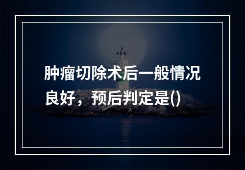 肿瘤切除术后一般情况良好，预后判定是()