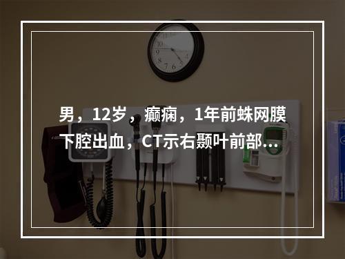 男，12岁，癫痫，1年前蛛网膜下腔出血，CT示右颞叶前部有斑