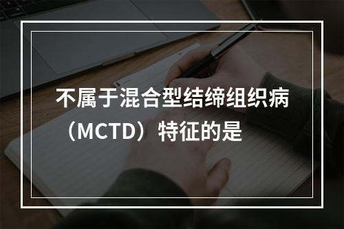 不属于混合型结缔组织病（MCTD）特征的是