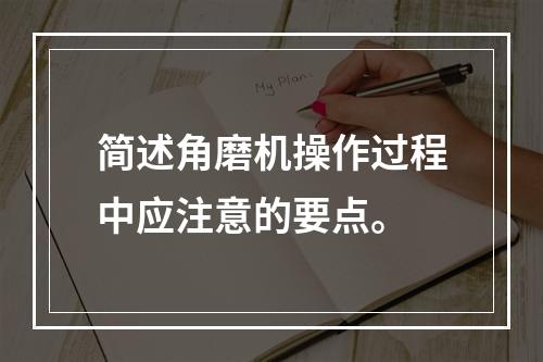 简述角磨机操作过程中应注意的要点。