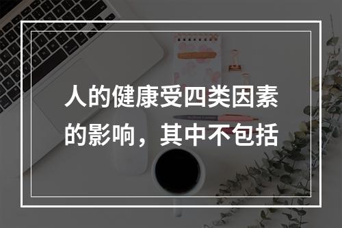 人的健康受四类因素的影响，其中不包括