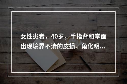 女性患者，40岁，手指背和掌面出现境界不清的皮损，角化明显，