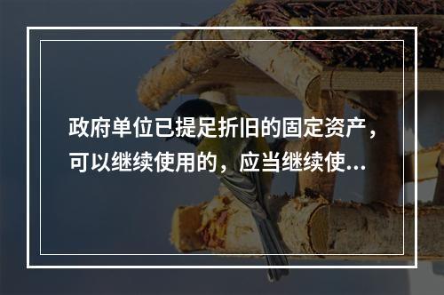 政府单位已提足折旧的固定资产，可以继续使用的，应当继续使用，