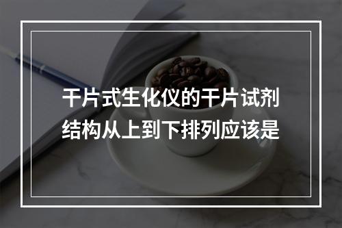 干片式生化仪的干片试剂结构从上到下排列应该是